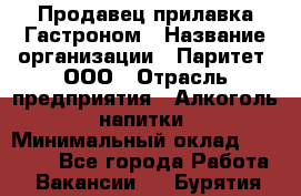 Продавец прилавка Гастроном › Название организации ­ Паритет, ООО › Отрасль предприятия ­ Алкоголь, напитки › Минимальный оклад ­ 26 000 - Все города Работа » Вакансии   . Бурятия респ.